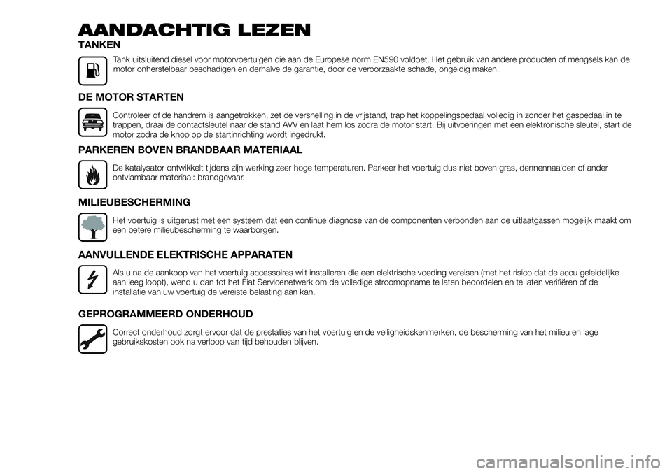 FIAT TALENTO 2018  Instructieboek (in Dutch) AANDACHTIG LEZEN
TANKEN
Tank uitsluitend diesel voor motorvoertuigen die aan de Europese norm EN590 voldoet. Het gebruik van andere producten of mengsels kan de
motor onherstelbaar beschadigen en derh