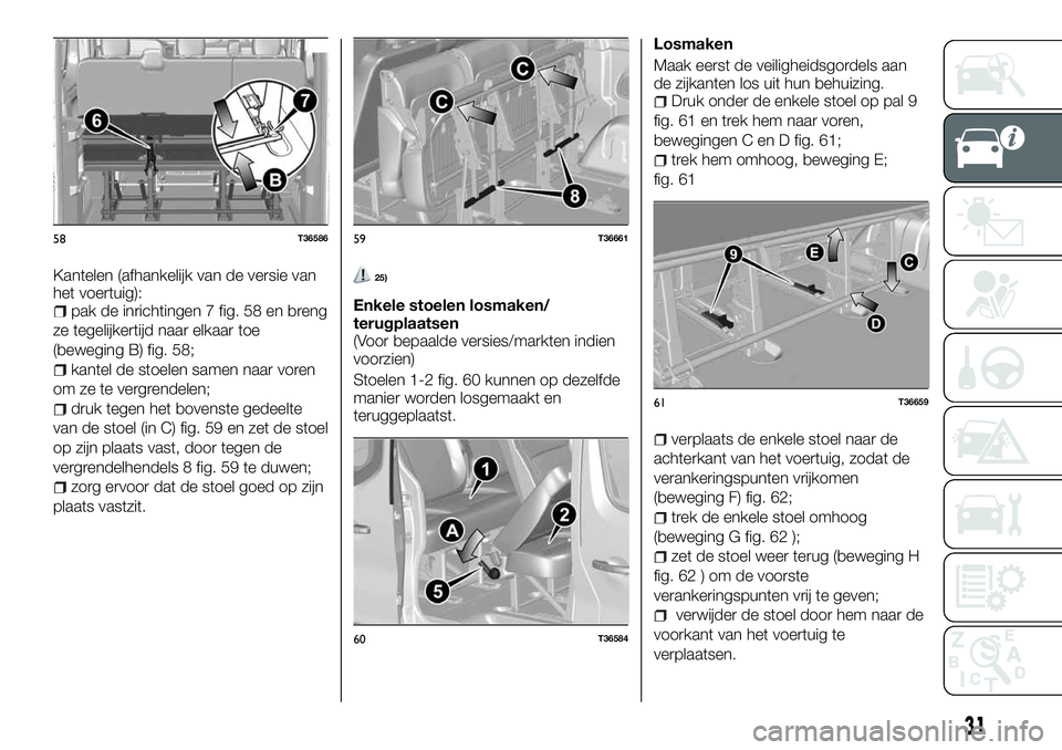 FIAT TALENTO 2018 Instructieboek (in Dutch) Kantelen (afhankelijk van de versie van
het voertuig):
pak de inrichtingen 7 fig. 58 en breng
ze tegelijkertijd naar elkaar toe
(beweging B) fig. 58;
kantel de stoelen samen naar voren
om ze te vergre FIAT TALENTO 2018 Instructieboek (in Dutch) Kantelen (afhankelijk van de versie van
het voertuig):
pak de inrichtingen 7 fig. 58 en breng
ze tegelijkertijd naar elkaar toe
(beweging B) fig. 58;
kantel de stoelen samen naar voren
om ze te vergre