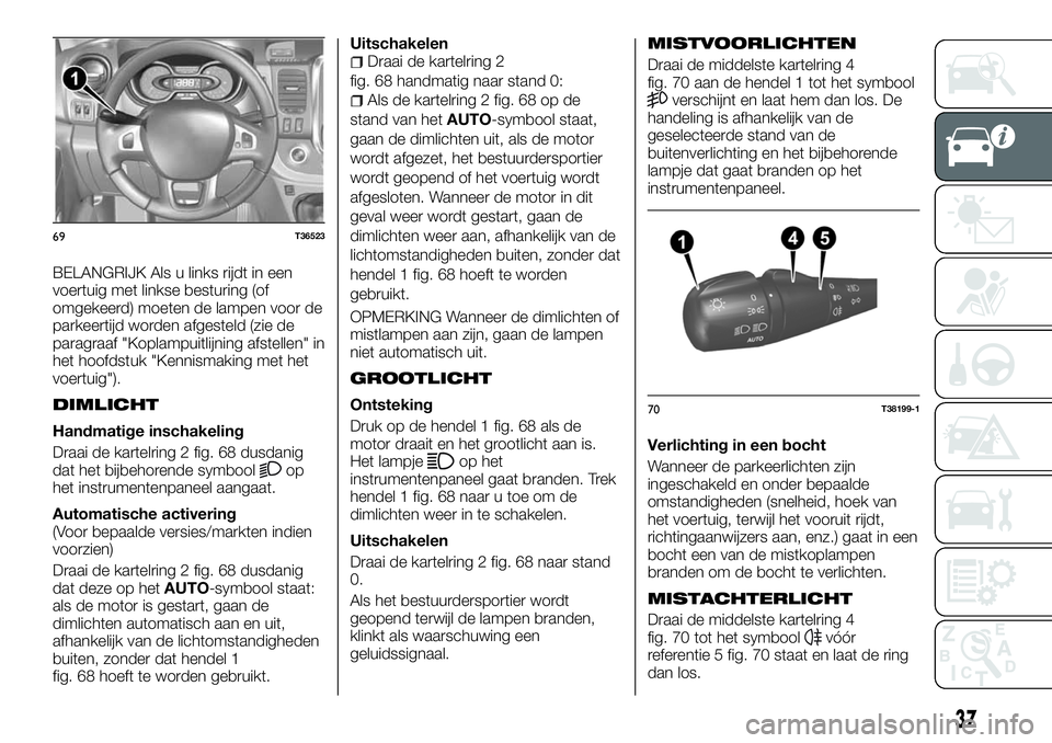 FIAT TALENTO 2018 Instructieboek (in Dutch) BELANGRIJK Als u links rijdt in een
voertuig met linkse besturing (of
omgekeerd) moeten de lampen voor de
parkeertijd worden afgesteld (zie de
paragraaf "Koplampuitlijning afstellen" in
het ho FIAT TALENTO 2018 Instructieboek (in Dutch) BELANGRIJK Als u links rijdt in een
voertuig met linkse besturing (of
omgekeerd) moeten de lampen voor de
parkeertijd worden afgesteld (zie de
paragraaf "Koplampuitlijning afstellen" in
het ho