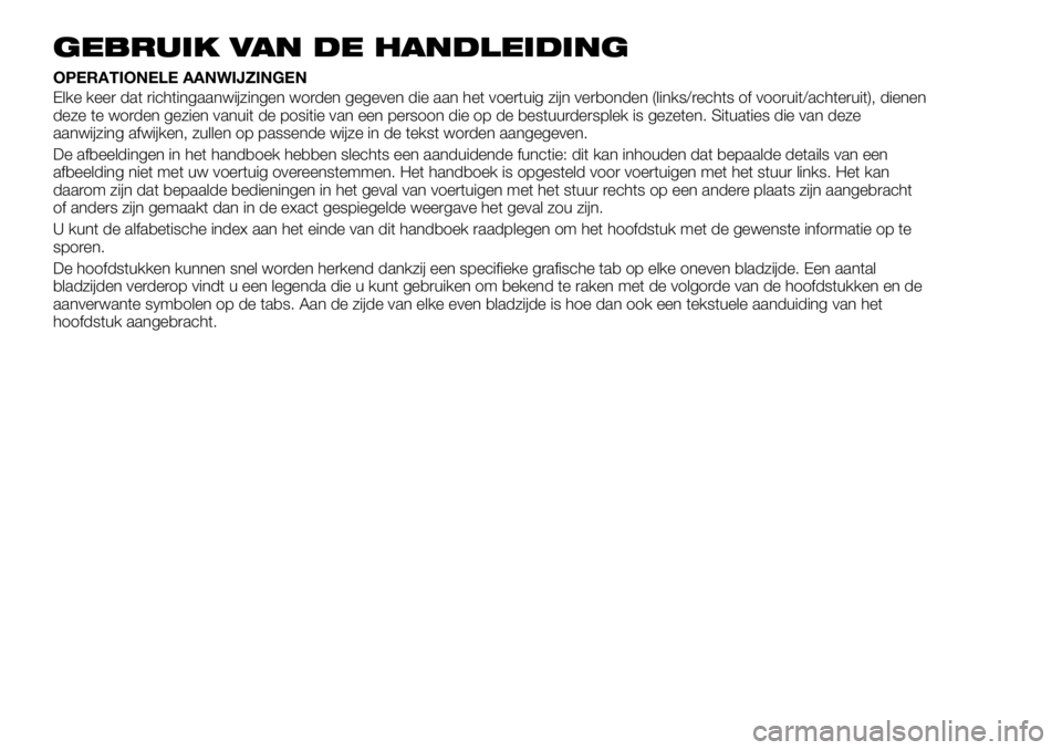 FIAT TALENTO 2018 Instructieboek (in Dutch) GEBRUIK VAN DE HANDLEIDING
OPERATIONELE AANWIJZINGEN
Elke keer dat richtingaanwijzingen worden gegeven die aan het voertuig zijn verbonden (links/rechts of vooruit/achteruit), dienen
deze te worden ge FIAT TALENTO 2018 Instructieboek (in Dutch) GEBRUIK VAN DE HANDLEIDING
OPERATIONELE AANWIJZINGEN
Elke keer dat richtingaanwijzingen worden gegeven die aan het voertuig zijn verbonden (links/rechts of vooruit/achteruit), dienen
deze te worden ge