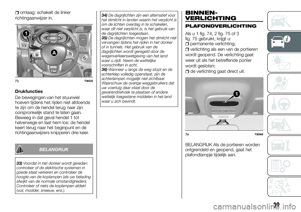 FIAT TALENTO 2018 Instructieboek (in Dutch) omlaag: schakelt de linker
richtingaanwijzer in.
Drukfuncties
De bewegingen van het stuurwiel
hoeven tijdens het rijden niet afdoende
te zijn om de hendel terug naar zijn
oorspronkelijk stand te laten FIAT TALENTO 2018 Instructieboek (in Dutch) omlaag: schakelt de linker
richtingaanwijzer in.
Drukfuncties
De bewegingen van het stuurwiel
hoeven tijdens het rijden niet afdoende
te zijn om de hendel terug naar zijn
oorspronkelijk stand te laten