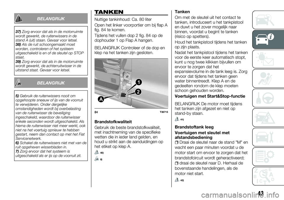 FIAT TALENTO 2018 Instructieboek (in Dutch) BELANGRIJK
37)Zorg ervoor dat als in de motorruimte
wordt gewerkt, de ruitenwissers in de
stand A (uit) staan. Gevaar voor letsel.
38)Als de ruit schoongemaakt moet
worden, controleren of het systeem
FIAT TALENTO 2018 Instructieboek (in Dutch) BELANGRIJK
37)Zorg ervoor dat als in de motorruimte
wordt gewerkt, de ruitenwissers in de
stand A (uit) staan. Gevaar voor letsel.
38)Als de ruit schoongemaakt moet
worden, controleren of het systeem