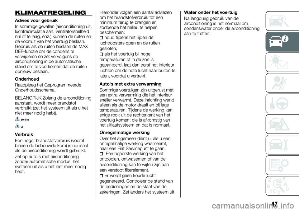 FIAT TALENTO 2018 Instructieboek (in Dutch) KLIMAATREGELING
Advies voor gebruik
In sommige gevallen (airconditioning uit,
luchtrecirculatie aan, ventilatorsnelheid
nul of te laag, enz.) kunnen de ruiten en
de voorruit van het voertuig beslaan.
FIAT TALENTO 2018 Instructieboek (in Dutch) KLIMAATREGELING
Advies voor gebruik
In sommige gevallen (airconditioning uit,
luchtrecirculatie aan, ventilatorsnelheid
nul of te laag, enz.) kunnen de ruiten en
de voorruit van het voertuig beslaan.