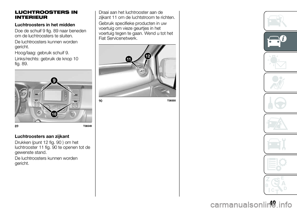 FIAT TALENTO 2018 Instructieboek (in Dutch) LUCHTROOSTERS IN
INTERIEUR
Luchtroosters in het midden
Doe de schuif 9 fig. 89 naar beneden
om de luchtroosters te sluiten.
De luchtroosters kunnen worden
gericht.
Hoog/laag: gebruik schuif 9.
Links/r FIAT TALENTO 2018 Instructieboek (in Dutch) LUCHTROOSTERS IN
INTERIEUR
Luchtroosters in het midden
Doe de schuif 9 fig. 89 naar beneden
om de luchtroosters te sluiten.
De luchtroosters kunnen worden
gericht.
Hoog/laag: gebruik schuif 9.
Links/r