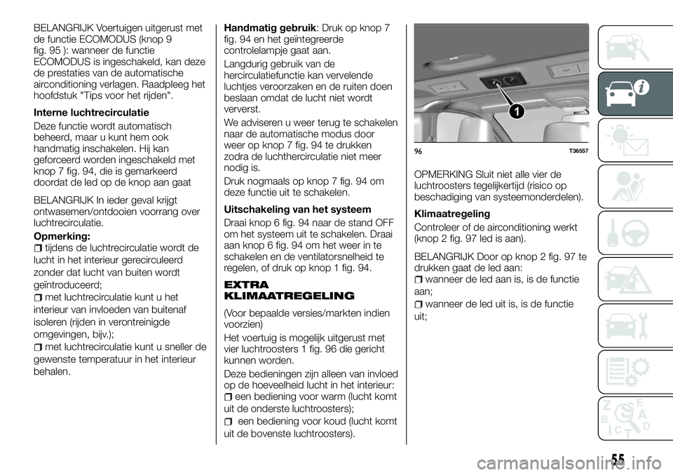 FIAT TALENTO 2018 Instructieboek (in Dutch) BELANGRIJK Voertuigen uitgerust met
de functie ECOMODUS (knop 9
fig. 95 ): wanneer de functie
ECOMODUS is ingeschakeld, kan deze
de prestaties van de automatische
airconditioning verlagen. Raadpleeg h FIAT TALENTO 2018 Instructieboek (in Dutch) BELANGRIJK Voertuigen uitgerust met
de functie ECOMODUS (knop 9
fig. 95 ): wanneer de functie
ECOMODUS is ingeschakeld, kan deze
de prestaties van de automatische
airconditioning verlagen. Raadpleeg h