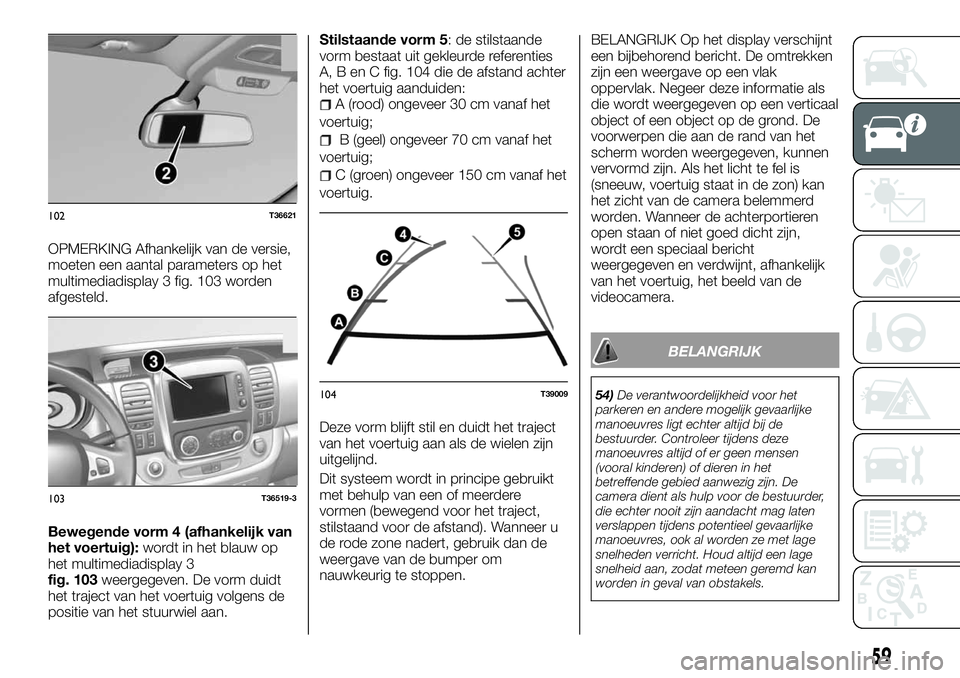 FIAT TALENTO 2018 Instructieboek (in Dutch) OPMERKING Afhankelijk van de versie,
moeten een aantal parameters op het
multimediadisplay 3 fig. 103 worden
afgesteld.
Bewegende vorm 4 (afhankelijk van
het voertuig):wordt in het blauw op
het multim FIAT TALENTO 2018 Instructieboek (in Dutch) OPMERKING Afhankelijk van de versie,
moeten een aantal parameters op het
multimediadisplay 3 fig. 103 worden
afgesteld.
Bewegende vorm 4 (afhankelijk van
het voertuig):wordt in het blauw op
het multim