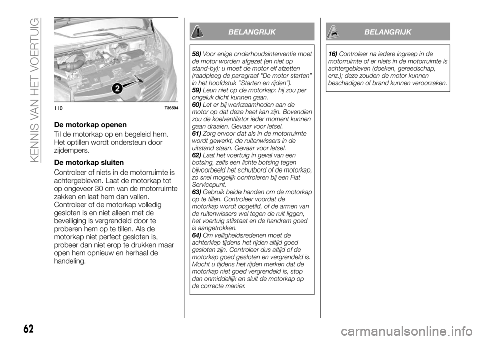 FIAT TALENTO 2018 Instructieboek (in Dutch) De motorkap openen
Til de motorkap op en begeleid hem.
Het optillen wordt ondersteun door
zijdempers.
De motorkap sluiten
Controleer of niets in de motorruimte is
achtergebleven. Laat de motorkap tot
FIAT TALENTO 2018 Instructieboek (in Dutch) De motorkap openen
Til de motorkap op en begeleid hem.
Het optillen wordt ondersteun door
zijdempers.
De motorkap sluiten
Controleer of niets in de motorruimte is
achtergebleven. Laat de motorkap tot