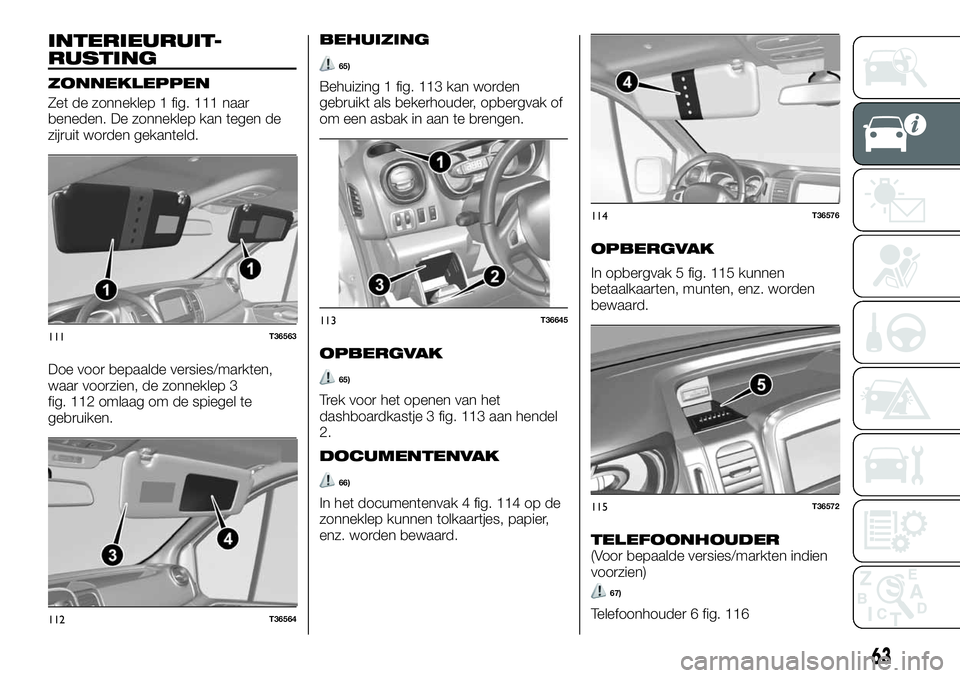 FIAT TALENTO 2018 Instructieboek (in Dutch) INTERIEURUIT-
RUSTING
ZONNEKLEPPEN
Zet de zonneklep 1 fig. 111 naar
beneden. De zonneklep kan tegen de
zijruit worden gekanteld.
Doe voor bepaalde versies/markten,
waar voorzien, de zonneklep 3
fig. 1 FIAT TALENTO 2018 Instructieboek (in Dutch) INTERIEURUIT-
RUSTING
ZONNEKLEPPEN
Zet de zonneklep 1 fig. 111 naar
beneden. De zonneklep kan tegen de
zijruit worden gekanteld.
Doe voor bepaalde versies/markten,
waar voorzien, de zonneklep 3
fig. 1