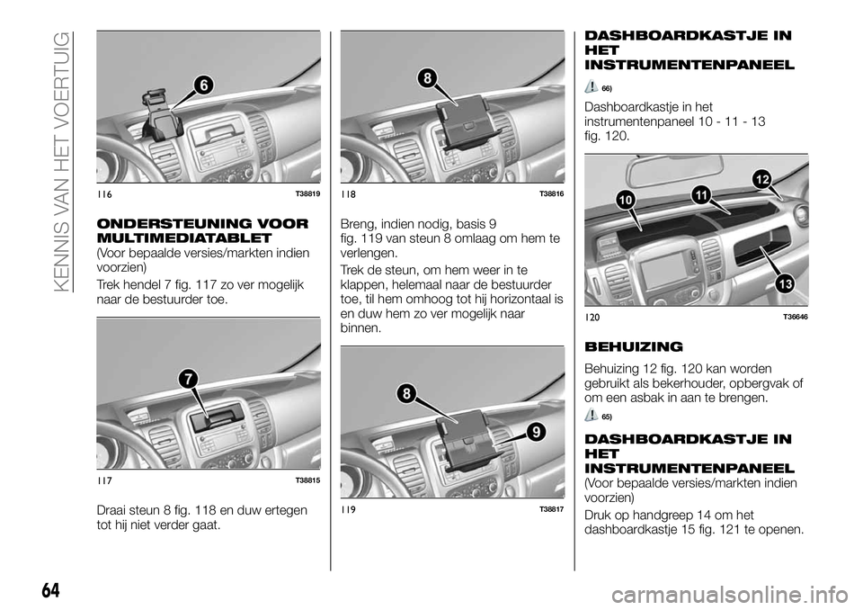 FIAT TALENTO 2018 Instructieboek (in Dutch) ONDERSTEUNING VOOR
MULTIMEDIATABLET
(Voor bepaalde versies/markten indien
voorzien)
Trek hendel 7 fig. 117 zo ver mogelijk
naar de bestuurder toe.
Draai steun 8 fig. 118 en duw ertegen
tot hij niet ve FIAT TALENTO 2018 Instructieboek (in Dutch) ONDERSTEUNING VOOR
MULTIMEDIATABLET
(Voor bepaalde versies/markten indien
voorzien)
Trek hendel 7 fig. 117 zo ver mogelijk
naar de bestuurder toe.
Draai steun 8 fig. 118 en duw ertegen
tot hij niet ve
