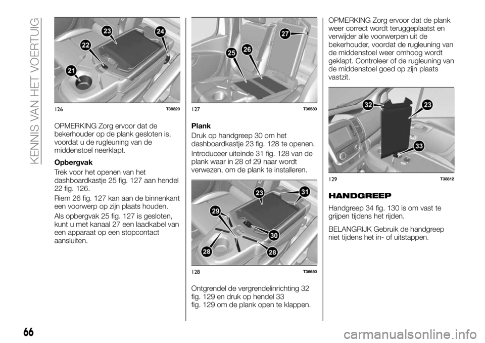 FIAT TALENTO 2018 Instructieboek (in Dutch) OPMERKING Zorg ervoor dat de
bekerhouder op de plank gesloten is,
voordat u de rugleuning van de
middenstoel neerklapt.
Opbergvak
Trek voor het openen van het
dashboardkastje 25 fig. 127 aan hendel
22 FIAT TALENTO 2018 Instructieboek (in Dutch) OPMERKING Zorg ervoor dat de
bekerhouder op de plank gesloten is,
voordat u de rugleuning van de
middenstoel neerklapt.
Opbergvak
Trek voor het openen van het
dashboardkastje 25 fig. 127 aan hendel
22
