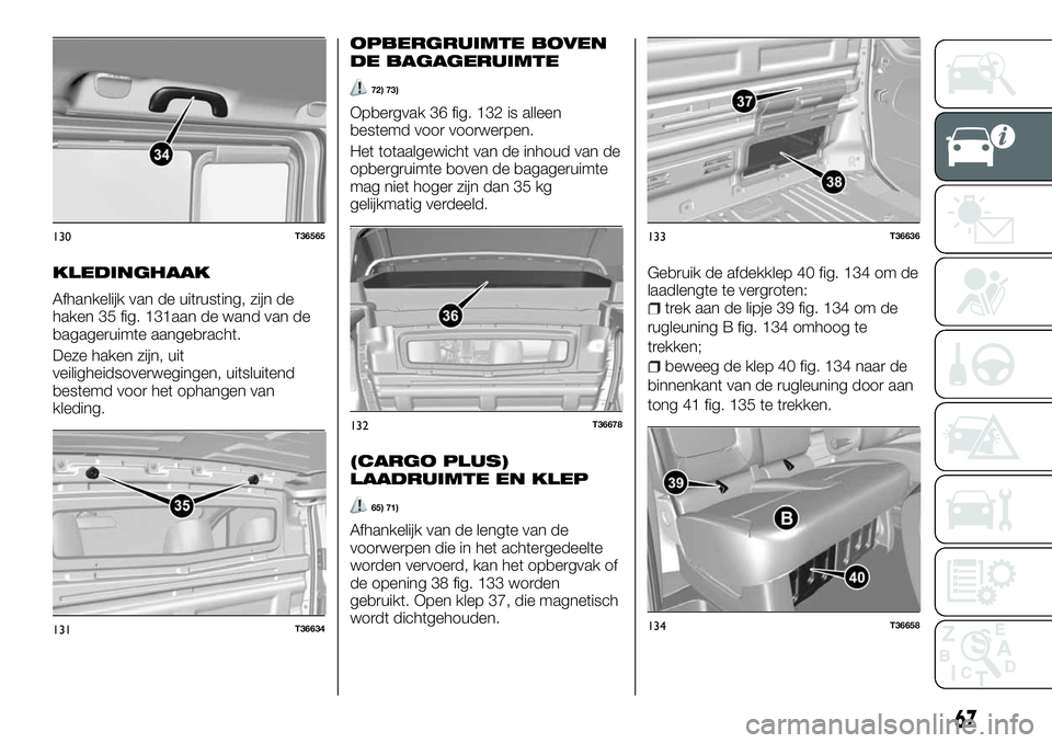 FIAT TALENTO 2018 Instructieboek (in Dutch) KLEDINGHAAK
Afhankelijk van de uitrusting, zijn de
haken 35 fig. 131aan de wand van de
bagageruimte aangebracht.
Deze haken zijn, uit
veiligheidsoverwegingen, uitsluitend
bestemd voor het ophangen van FIAT TALENTO 2018 Instructieboek (in Dutch) KLEDINGHAAK
Afhankelijk van de uitrusting, zijn de
haken 35 fig. 131aan de wand van de
bagageruimte aangebracht.
Deze haken zijn, uit
veiligheidsoverwegingen, uitsluitend
bestemd voor het ophangen van