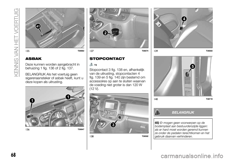 FIAT TALENTO 2018 Instructieboek (in Dutch) ASBAK
Deze kunnen worden aangebracht in
behuizing 1 fig. 136 of 2 fig. 137.
BELANGRIJK Als het voertuig geen
sigarenaansteker of asbak heeft, kunt u
deze kopen als uitrusting.
STOPCONTACT
73)
Stopcont FIAT TALENTO 2018 Instructieboek (in Dutch) ASBAK
Deze kunnen worden aangebracht in
behuizing 1 fig. 136 of 2 fig. 137.
BELANGRIJK Als het voertuig geen
sigarenaansteker of asbak heeft, kunt u
deze kopen als uitrusting.
STOPCONTACT
73)
Stopcont