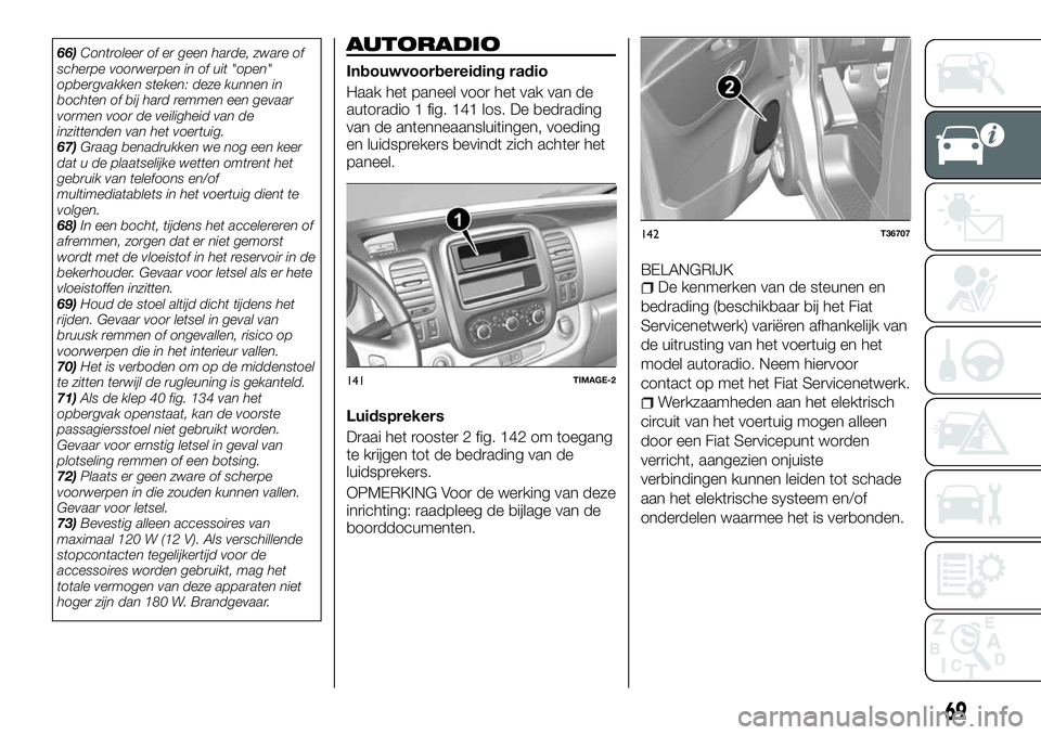 FIAT TALENTO 2018 Instructieboek (in Dutch) 66)Controleer of er geen harde, zware of
scherpe voorwerpen in of uit "open"
opbergvakken steken: deze kunnen in
bochten of bij hard remmen een gevaar
vormen voor de veiligheid van de
inzitten FIAT TALENTO 2018 Instructieboek (in Dutch) 66)Controleer of er geen harde, zware of
scherpe voorwerpen in of uit "open"
opbergvakken steken: deze kunnen in
bochten of bij hard remmen een gevaar
vormen voor de veiligheid van de
inzitten