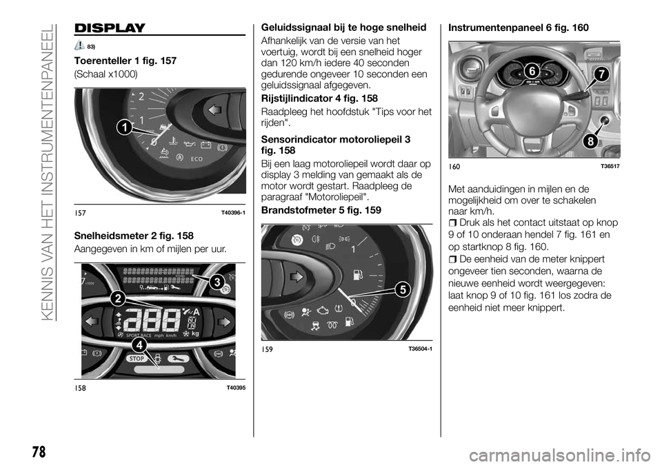 FIAT TALENTO 2018 Instructieboek (in Dutch) DISPLAY
83)
Toerenteller 1 fig. 157
(Schaal x1000)
Snelheidsmeter 2 fig. 158
Aangegeven in km of mijlen per uur.Geluidssignaal bij te hoge snelheid
Afhankelijk van de versie van het
voertuig, wordt bi FIAT TALENTO 2018 Instructieboek (in Dutch) DISPLAY
83)
Toerenteller 1 fig. 157
(Schaal x1000)
Snelheidsmeter 2 fig. 158
Aangegeven in km of mijlen per uur.Geluidssignaal bij te hoge snelheid
Afhankelijk van de versie van het
voertuig, wordt bi