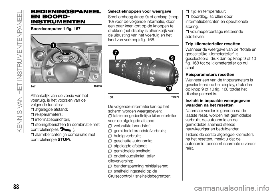 FIAT TALENTO 2018  Instructieboek (in Dutch) BEDIENINGSPANEEL
EN BOORD-
INSTRUMENTEN
Boordcomputer 1 fig. 167
Afhankelijk van de versie van het
voertuig, is het voorzien van de
volgende functies:
afgelegde afstand;
reisparameters:
informatieberi