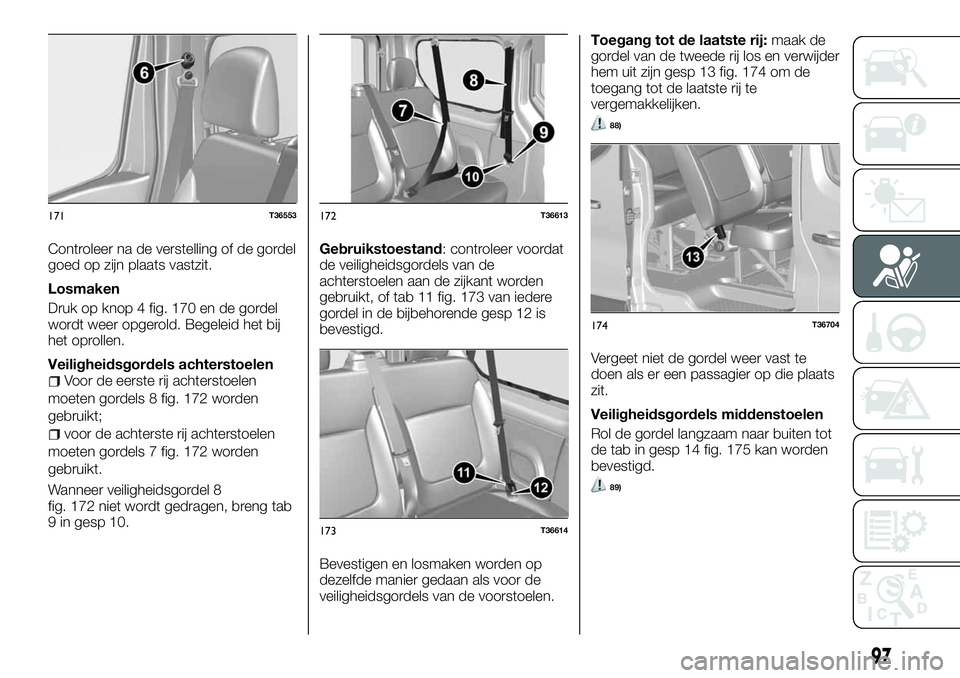 FIAT TALENTO 2018 Instructieboek (in Dutch) Controleer na de verstelling of de gordel
goed op zijn plaats vastzit.
Losmaken
Druk op knop 4 fig. 170 en de gordel
wordt weer opgerold. Begeleid het bij
het oprollen.
Veiligheidsgordels achterstoele FIAT TALENTO 2018 Instructieboek (in Dutch) Controleer na de verstelling of de gordel
goed op zijn plaats vastzit.
Losmaken
Druk op knop 4 fig. 170 en de gordel
wordt weer opgerold. Begeleid het bij
het oprollen.
Veiligheidsgordels achterstoele