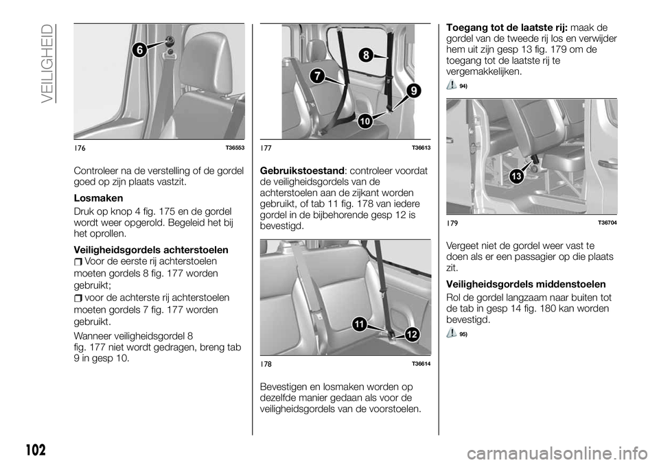 FIAT TALENTO 2020  Instructieboek (in Dutch) Controleer na de verstelling of de gordel
goed op zijn plaats vastzit.
Losmaken
Druk op knop 4 fig. 175 en de gordel
wordt weer opgerold. Begeleid het bij
het oprollen.
Veiligheidsgordels achterstoele