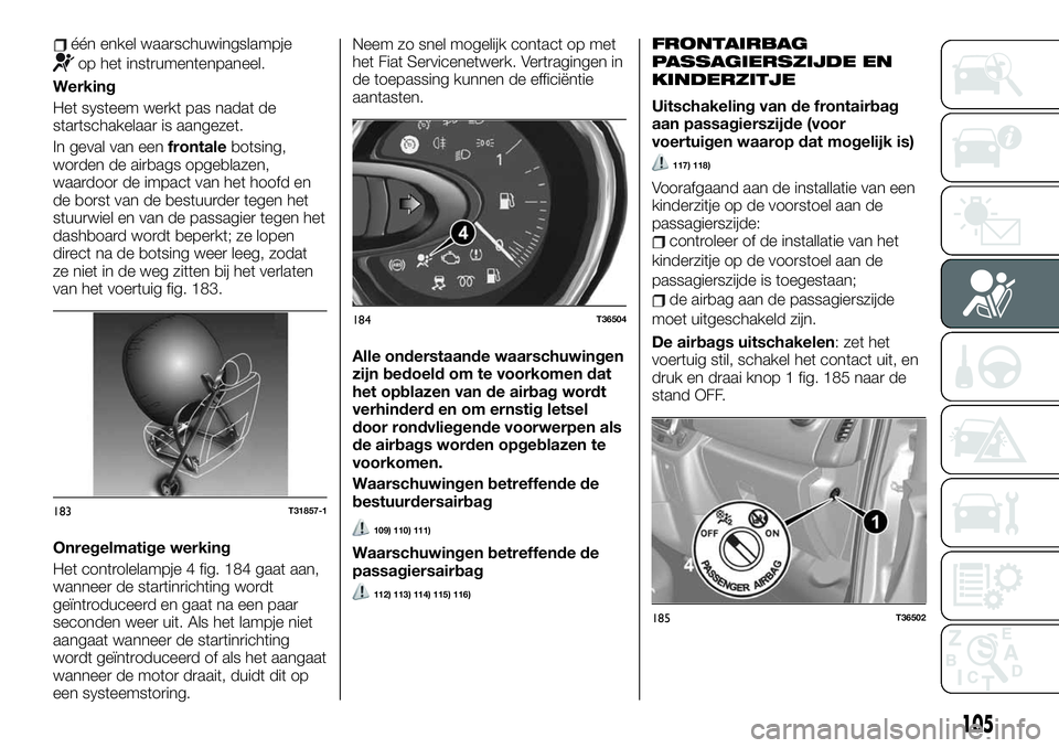 FIAT TALENTO 2020  Instructieboek (in Dutch) één enkel waarschuwingslampje
op het instrumentenpaneel.
Werking
Het systeem werkt pas nadat de
startschakelaar is aangezet.
In geval van eenfrontalebotsing,
worden de airbags opgeblazen,
waardoor d