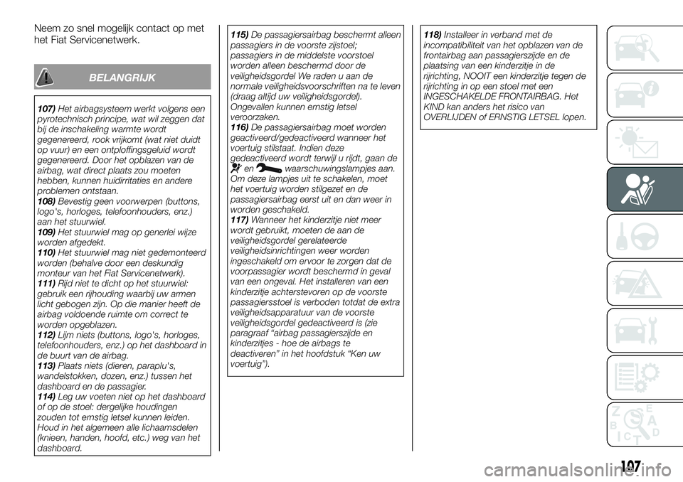 FIAT TALENTO 2020  Instructieboek (in Dutch) Neem zo snel mogelijk contact op met
het Fiat Servicenetwerk.
BELANGRIJK
107)Het airbagsysteem werkt volgens een
pyrotechnisch principe, wat wil zeggen dat
bij de inschakeling warmte wordt
gegenereerd