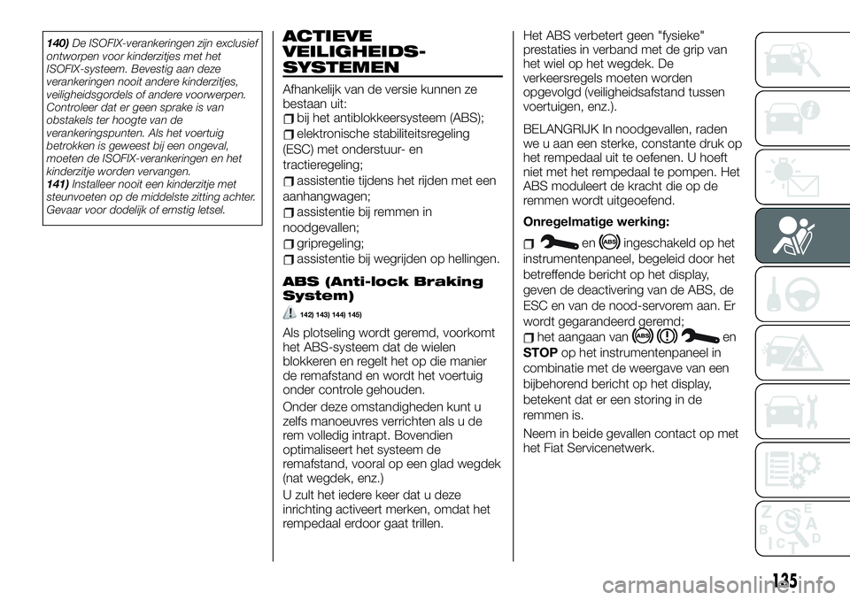 FIAT TALENTO 2021 Instructieboek (in Dutch) 140)De ISOFIX-verankeringen zijn exclusief
ontworpen voor kinderzitjes met het
ISOFIX-systeem. Bevestig aan deze
verankeringen nooit andere kinderzitjes,
veiligheidsgordels of andere voorwerpen.
Contr FIAT TALENTO 2021 Instructieboek (in Dutch) 140)De ISOFIX-verankeringen zijn exclusief
ontworpen voor kinderzitjes met het
ISOFIX-systeem. Bevestig aan deze
verankeringen nooit andere kinderzitjes,
veiligheidsgordels of andere voorwerpen.
Contr