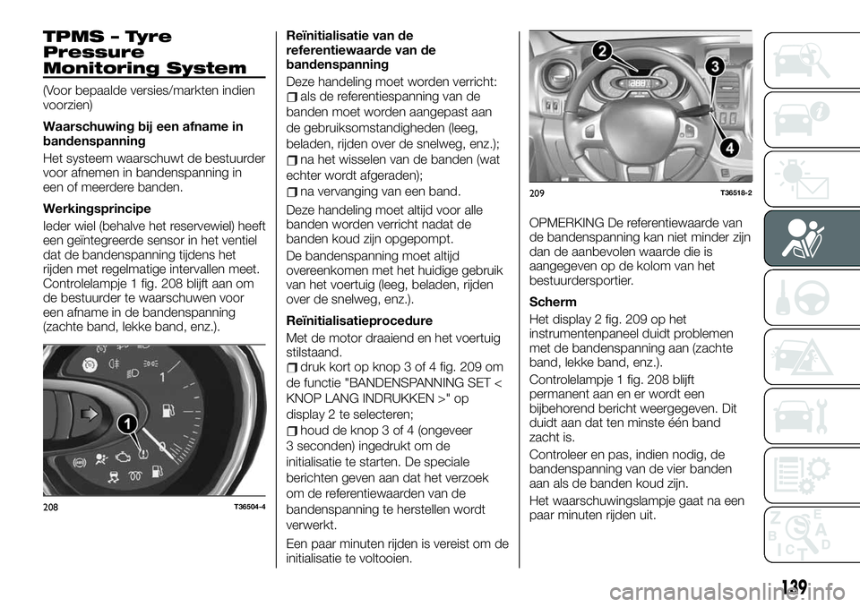 FIAT TALENTO 2021 Instructieboek (in Dutch) TPMS – Tyre
Pressure
Monitoring System
(Voor bepaalde versies/markten indien
voorzien)
Waarschuwing bij een afname in
bandenspanning
Het systeem waarschuwt de bestuurder
voor afnemen in bandenspanni FIAT TALENTO 2021 Instructieboek (in Dutch) TPMS – Tyre
Pressure
Monitoring System
(Voor bepaalde versies/markten indien
voorzien)
Waarschuwing bij een afname in
bandenspanning
Het systeem waarschuwt de bestuurder
voor afnemen in bandenspanni