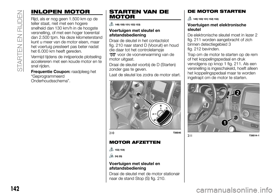 FIAT TALENTO 2020 Instructieboek (in Dutch) INLOPEN MOTOR
Rijd, als er nog geen 1.500 km op de
teller staat, niet met een hogere
snelheid dan 130 km/h in de hoogste
versnelling, of met een hoger toerental
dan 2.500 tpm. Na deze kilometerstand
k FIAT TALENTO 2020 Instructieboek (in Dutch) INLOPEN MOTOR
Rijd, als er nog geen 1.500 km op de
teller staat, niet met een hogere
snelheid dan 130 km/h in de hoogste
versnelling, of met een hoger toerental
dan 2.500 tpm. Na deze kilometerstand
k