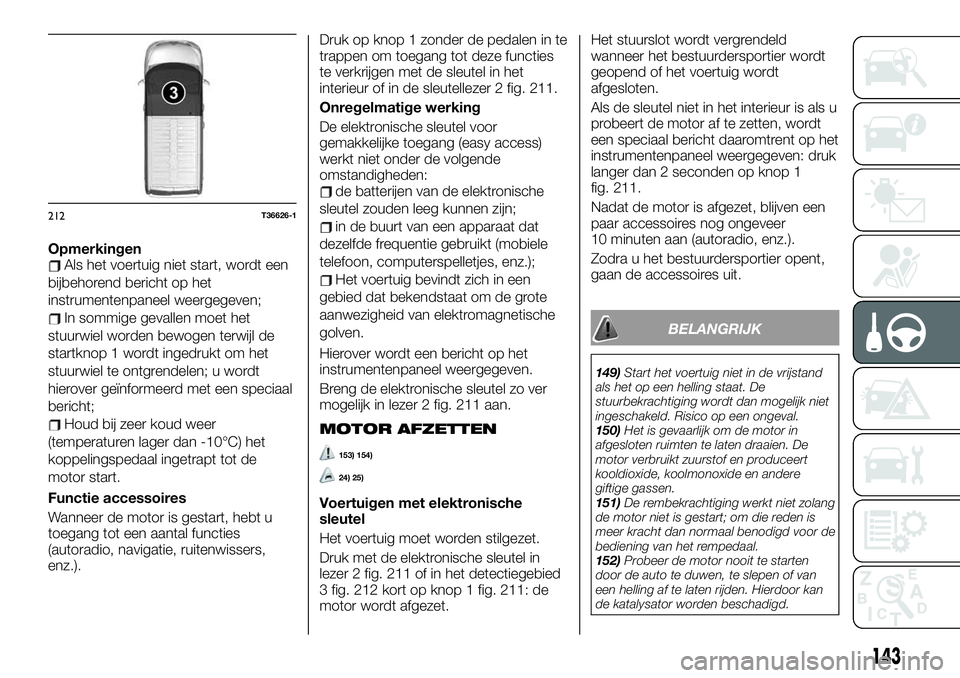 FIAT TALENTO 2020 Instructieboek (in Dutch) OpmerkingenAls het voertuig niet start, wordt een
bijbehorend bericht op het
instrumentenpaneel weergegeven;
In sommige gevallen moet het
stuurwiel worden bewogen terwijl de
startknop 1 wordt ingedruk FIAT TALENTO 2020 Instructieboek (in Dutch) OpmerkingenAls het voertuig niet start, wordt een
bijbehorend bericht op het
instrumentenpaneel weergegeven;
In sommige gevallen moet het
stuurwiel worden bewogen terwijl de
startknop 1 wordt ingedruk