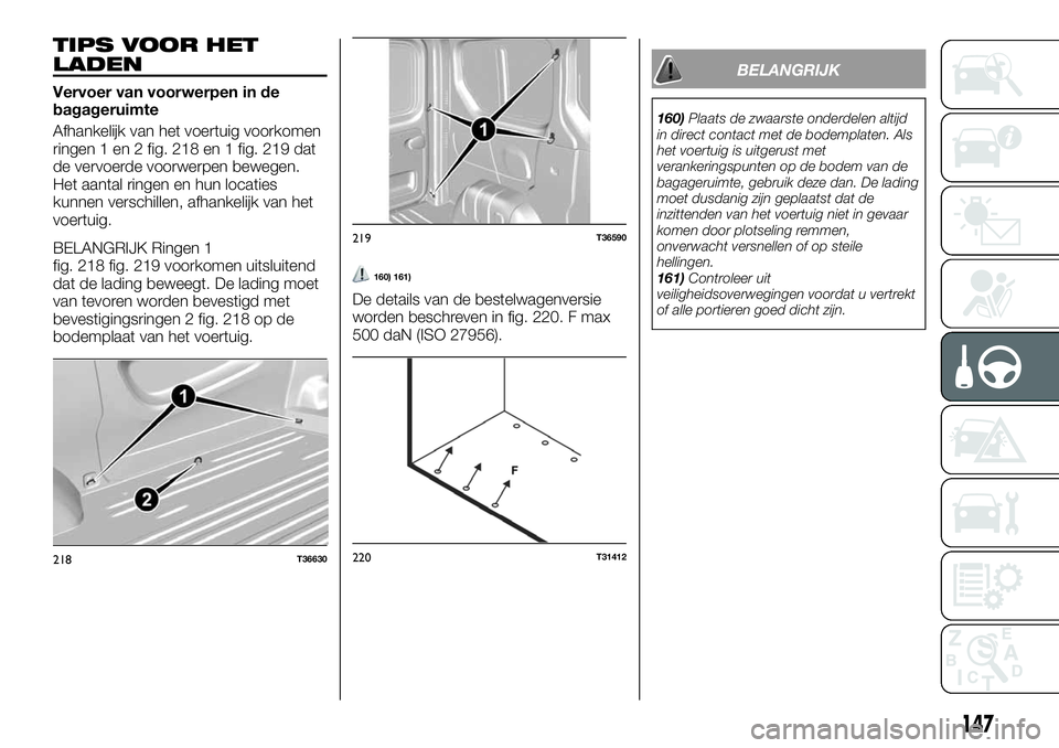 FIAT TALENTO 2020 Instructieboek (in Dutch) TIPS VOOR HET
LADEN
Vervoer van voorwerpen in de
bagageruimte
Afhankelijk van het voertuig voorkomen
ringen 1 en 2 fig. 218 en 1 fig. 219 dat
de vervoerde voorwerpen bewegen.
Het aantal ringen en hun FIAT TALENTO 2020 Instructieboek (in Dutch) TIPS VOOR HET
LADEN
Vervoer van voorwerpen in de
bagageruimte
Afhankelijk van het voertuig voorkomen
ringen 1 en 2 fig. 218 en 1 fig. 219 dat
de vervoerde voorwerpen bewegen.
Het aantal ringen en hun