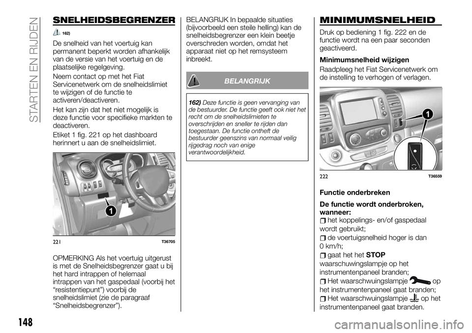 FIAT TALENTO 2020 Instructieboek (in Dutch) SNELHEIDSBEGRENZER
162)
De snelheid van het voertuig kan
permanent beperkt worden afhankelijk
van de versie van het voertuig en de
plaatselijke regelgeving.
Neem contact op met het Fiat
Servicenetwerk FIAT TALENTO 2020 Instructieboek (in Dutch) SNELHEIDSBEGRENZER
162)
De snelheid van het voertuig kan
permanent beperkt worden afhankelijk
van de versie van het voertuig en de
plaatselijke regelgeving.
Neem contact op met het Fiat
Servicenetwerk