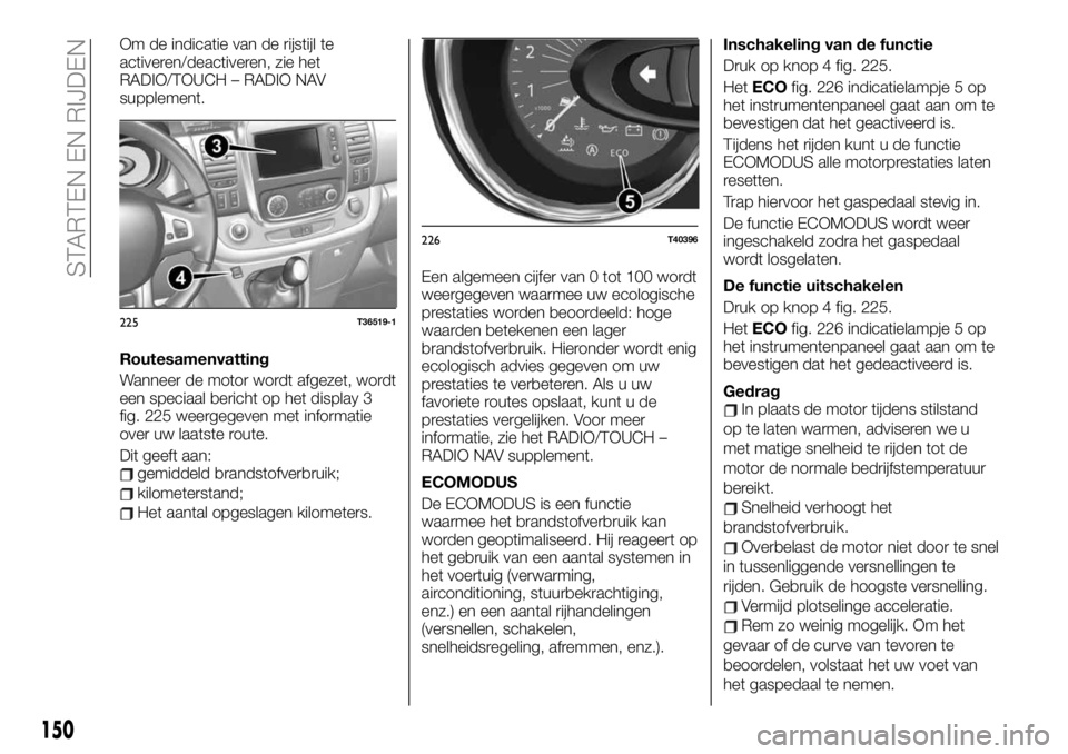 FIAT TALENTO 2020  Instructieboek (in Dutch) Om de indicatie van de rijstijl te
activeren/deactiveren, zie het
RADIO/TOUCH – RADIO NAV
supplement.
Routesamenvatting
Wanneer de motor wordt afgezet, wordt
een speciaal bericht op het display 3
fi