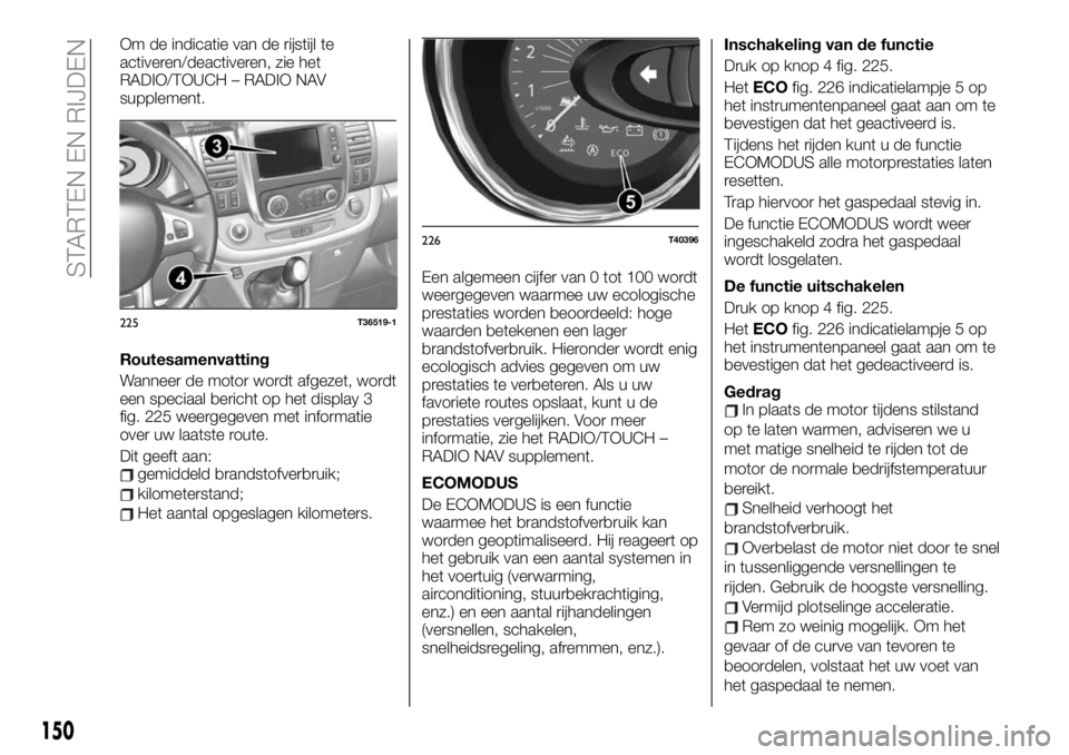 FIAT TALENTO 2020 Instructieboek (in Dutch) Om de indicatie van de rijstijl te
activeren/deactiveren, zie het
RADIO/TOUCH – RADIO NAV
supplement.
Routesamenvatting
Wanneer de motor wordt afgezet, wordt
een speciaal bericht op het display 3
fi FIAT TALENTO 2020 Instructieboek (in Dutch) Om de indicatie van de rijstijl te
activeren/deactiveren, zie het
RADIO/TOUCH – RADIO NAV
supplement.
Routesamenvatting
Wanneer de motor wordt afgezet, wordt
een speciaal bericht op het display 3
fi