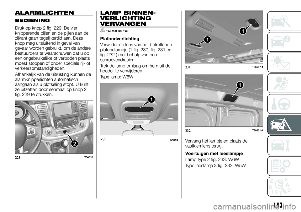 FIAT TALENTO 2020 Instructieboek (in Dutch) ALARMLICHTEN
BEDIENING
Druk op knop 2 fig. 229. De vier
knipperende pijlen en de pijlen aan de
zijkant gaan tegelijkertijd aan. Deze
knop mag uitsluitend in geval van
gevaar worden gebruikt, om de and FIAT TALENTO 2020 Instructieboek (in Dutch) ALARMLICHTEN
BEDIENING
Druk op knop 2 fig. 229. De vier
knipperende pijlen en de pijlen aan de
zijkant gaan tegelijkertijd aan. Deze
knop mag uitsluitend in geval van
gevaar worden gebruikt, om de and