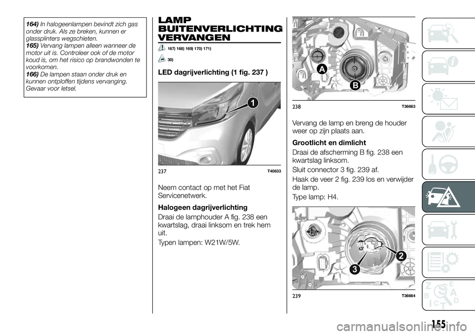 FIAT TALENTO 2020 Instructieboek (in Dutch) 164)In halogeenlampen bevindt zich gas
onder druk. Als ze breken, kunnen er
glassplinters wegschieten.
165)Vervang lampen alleen wanneer de
motor uit is. Controleer ook of de motor
koud is, om het ris FIAT TALENTO 2020 Instructieboek (in Dutch) 164)In halogeenlampen bevindt zich gas
onder druk. Als ze breken, kunnen er
glassplinters wegschieten.
165)Vervang lampen alleen wanneer de
motor uit is. Controleer ook of de motor
koud is, om het ris