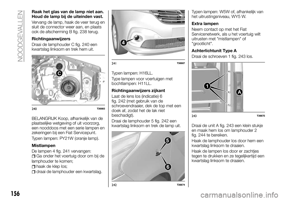 FIAT TALENTO 2020 Instructieboek (in Dutch) Raak het glas van de lamp niet aan.
Houd de lamp bij de uiteinden vast.
Vervang de lamp, haak de veer terug en
sluit de connector weer aan, en plaats
ook de afscherming B fig. 238 terug.
Richtingaanwi FIAT TALENTO 2020 Instructieboek (in Dutch) Raak het glas van de lamp niet aan.
Houd de lamp bij de uiteinden vast.
Vervang de lamp, haak de veer terug en
sluit de connector weer aan, en plaats
ook de afscherming B fig. 238 terug.
Richtingaanwi