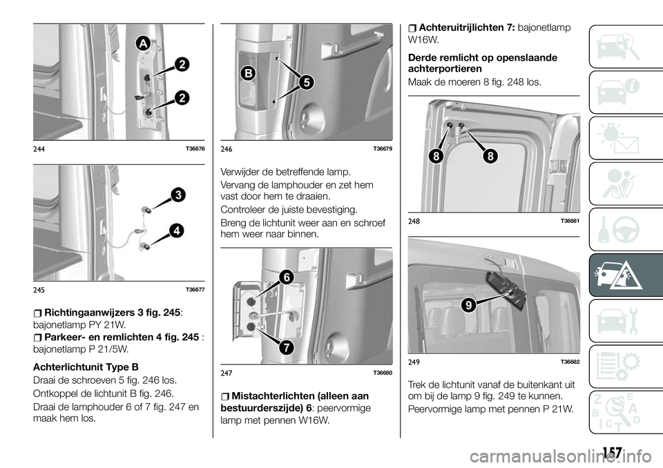 FIAT TALENTO 2020 Instructieboek (in Dutch) Richtingaanwijzers 3 fig. 245:
bajonetlamp PY 21W.
Parkeer- en remlichten 4 fig. 245:
bajonetlamp P 21/5W.
Achterlichtunit Type B
Draai de schroeven 5 fig. 246 los.
Ontkoppel de lichtunit B fig. 246.
FIAT TALENTO 2020 Instructieboek (in Dutch) Richtingaanwijzers 3 fig. 245:
bajonetlamp PY 21W.
Parkeer- en remlichten 4 fig. 245:
bajonetlamp P 21/5W.
Achterlichtunit Type B
Draai de schroeven 5 fig. 246 los.
Ontkoppel de lichtunit B fig. 246.