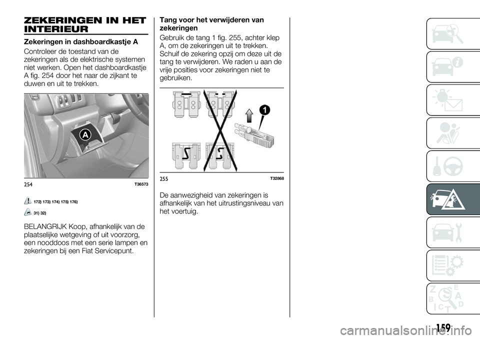 FIAT TALENTO 2020 Instructieboek (in Dutch) ZEKERINGEN IN HET
INTERIEUR
Zekeringen in dashboardkastje A
Controleer de toestand van de
zekeringen als de elektrische systemen
niet werken. Open het dashboardkastje
A fig. 254 door het naar de zijka FIAT TALENTO 2020 Instructieboek (in Dutch) ZEKERINGEN IN HET
INTERIEUR
Zekeringen in dashboardkastje A
Controleer de toestand van de
zekeringen als de elektrische systemen
niet werken. Open het dashboardkastje
A fig. 254 door het naar de zijka