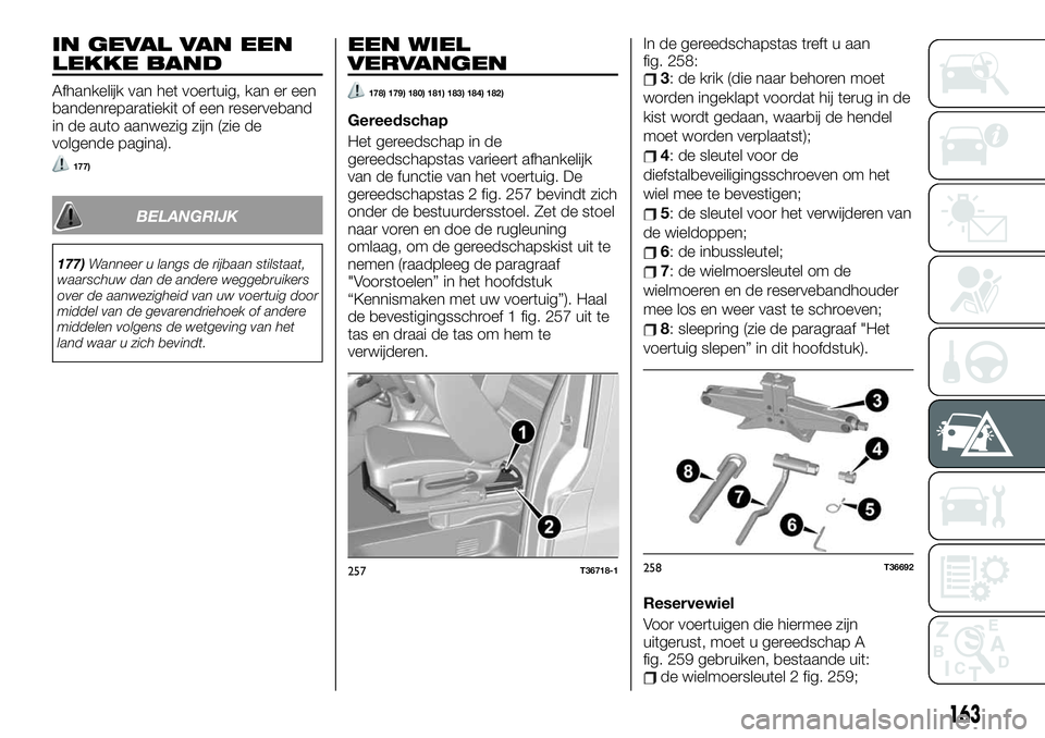 FIAT TALENTO 2020 Instructieboek (in Dutch) IN GEVAL VAN EEN
LEKKE BAND
Afhankelijk van het voertuig, kan er een
bandenreparatiekit of een reserveband
in de auto aanwezig zijn (zie de
volgende pagina).
177)
BELANGRIJK
177)Wanneer u langs de rij FIAT TALENTO 2020 Instructieboek (in Dutch) IN GEVAL VAN EEN
LEKKE BAND
Afhankelijk van het voertuig, kan er een
bandenreparatiekit of een reserveband
in de auto aanwezig zijn (zie de
volgende pagina).
177)
BELANGRIJK
177)Wanneer u langs de rij
