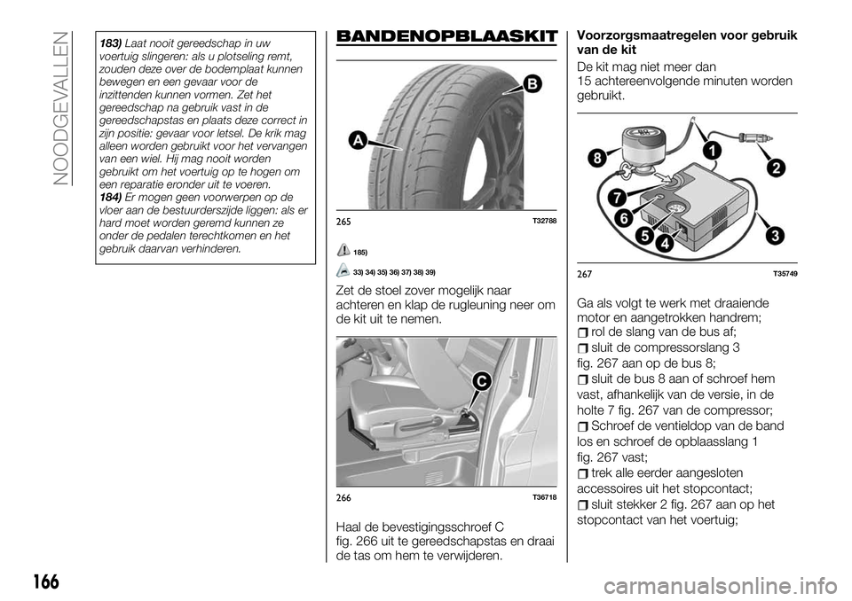 FIAT TALENTO 2020 Instructieboek (in Dutch) 183)Laat nooit gereedschap in uw
voertuig slingeren: als u plotseling remt,
zouden deze over de bodemplaat kunnen
bewegen en een gevaar voor de
inzittenden kunnen vormen. Zet het
gereedschap na gebrui FIAT TALENTO 2020 Instructieboek (in Dutch) 183)Laat nooit gereedschap in uw
voertuig slingeren: als u plotseling remt,
zouden deze over de bodemplaat kunnen
bewegen en een gevaar voor de
inzittenden kunnen vormen. Zet het
gereedschap na gebrui