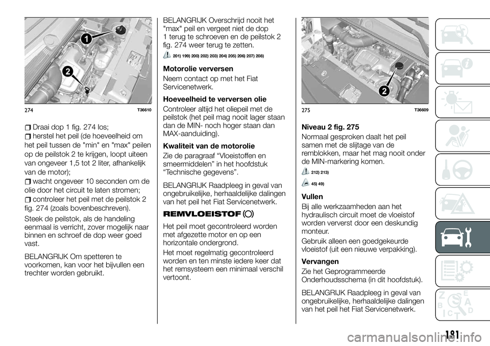 FIAT TALENTO 2020 Instructieboek (in Dutch) Draai dop 1 fig. 274 los;
herstel het peil (de hoeveelheid om
het peil tussen de "min" en "max" peilen
op de peilstok 2 te krijgen, loopt uiteen
van ongeveer 1,5 tot 2 liter, afhankeli FIAT TALENTO 2020 Instructieboek (in Dutch) Draai dop 1 fig. 274 los;
herstel het peil (de hoeveelheid om
het peil tussen de "min" en "max" peilen
op de peilstok 2 te krijgen, loopt uiteen
van ongeveer 1,5 tot 2 liter, afhankeli
