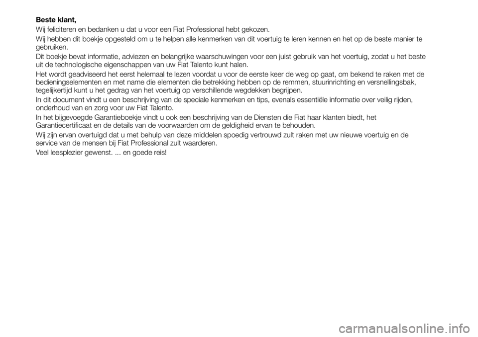 FIAT TALENTO 2021 Instructieboek (in Dutch) Beste klant,
Wij feliciteren en bedanken u dat u voor een Fiat Professional hebt gekozen.
Wij hebben dit boekje opgesteld om u te helpen alle kenmerken van dit voertuig te leren kennen en het op de be FIAT TALENTO 2021 Instructieboek (in Dutch) Beste klant,
Wij feliciteren en bedanken u dat u voor een Fiat Professional hebt gekozen.
Wij hebben dit boekje opgesteld om u te helpen alle kenmerken van dit voertuig te leren kennen en het op de be