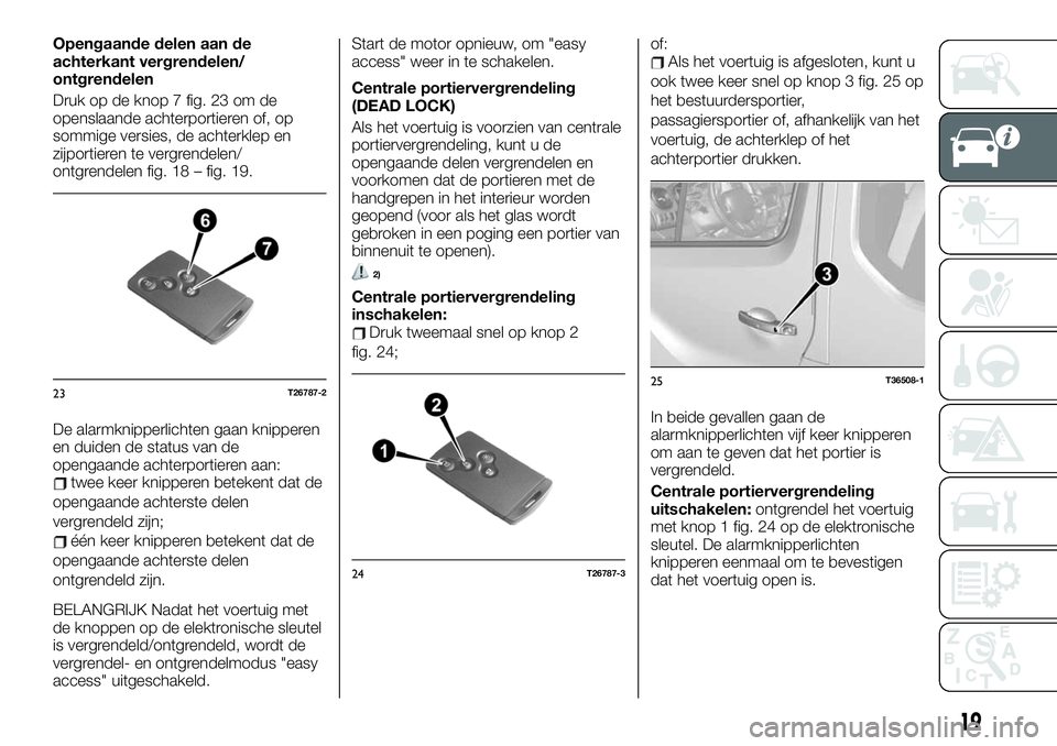 FIAT TALENTO 2021 Instructieboek (in Dutch) Opengaande delen aan de
achterkant vergrendelen/
ontgrendelen
Druk op de knop 7 fig. 23 om de
openslaande achterportieren of, op
sommige versies, de achterklep en
zijportieren te vergrendelen/
ontgren FIAT TALENTO 2021 Instructieboek (in Dutch) Opengaande delen aan de
achterkant vergrendelen/
ontgrendelen
Druk op de knop 7 fig. 23 om de
openslaande achterportieren of, op
sommige versies, de achterklep en
zijportieren te vergrendelen/
ontgren