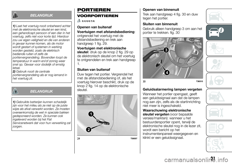 FIAT TALENTO 2021 Instructieboek (in Dutch) BELANGRIJK
1)Laat het voertuig nooit onbeheerd achter
met de elektronische sleutel en een kind,
een gehandicapt persoon of een dier in het
voertuig, zelfs niet voor korte tijd. Hierdoor
zou uw eigen v FIAT TALENTO 2021 Instructieboek (in Dutch) BELANGRIJK
1)Laat het voertuig nooit onbeheerd achter
met de elektronische sleutel en een kind,
een gehandicapt persoon of een dier in het
voertuig, zelfs niet voor korte tijd. Hierdoor
zou uw eigen v
