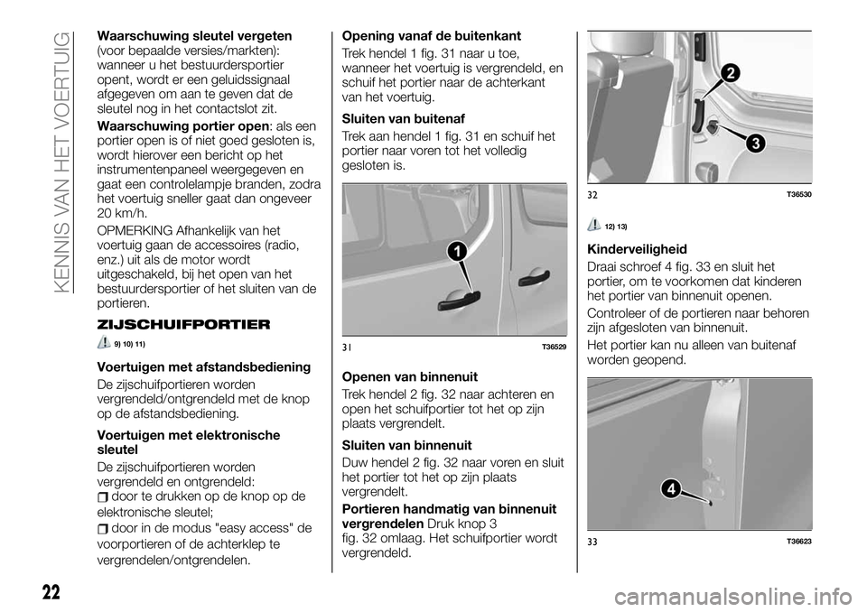 FIAT TALENTO 2021 Instructieboek (in Dutch) Waarschuwing sleutel vergeten
(voor bepaalde versies/markten):
wanneer u het bestuurdersportier
opent, wordt er een geluidssignaal
afgegeven om aan te geven dat de
sleutel nog in het contactslot zit.
FIAT TALENTO 2021 Instructieboek (in Dutch) Waarschuwing sleutel vergeten
(voor bepaalde versies/markten):
wanneer u het bestuurdersportier
opent, wordt er een geluidssignaal
afgegeven om aan te geven dat de
sleutel nog in het contactslot zit.