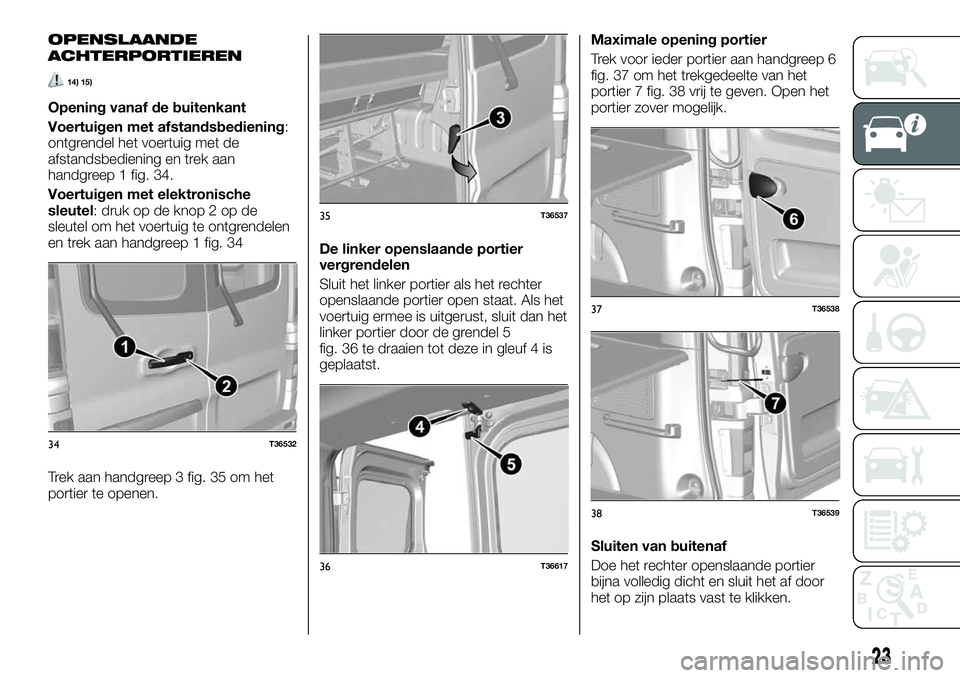 FIAT TALENTO 2021 Instructieboek (in Dutch) OPENSLAANDE
ACHTERPORTIEREN
14) 15)
Opening vanaf de buitenkant
Voertuigen met afstandsbediening:
ontgrendel het voertuig met de
afstandsbediening en trek aan
handgreep 1 fig. 34.
Voertuigen met elekt FIAT TALENTO 2021 Instructieboek (in Dutch) OPENSLAANDE
ACHTERPORTIEREN
14) 15)
Opening vanaf de buitenkant
Voertuigen met afstandsbediening:
ontgrendel het voertuig met de
afstandsbediening en trek aan
handgreep 1 fig. 34.
Voertuigen met elekt