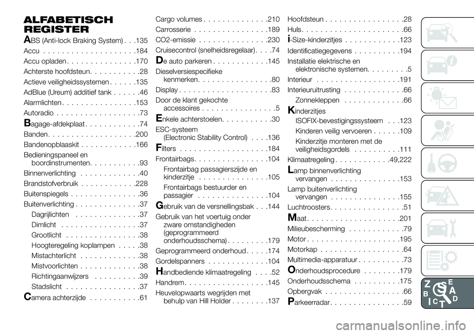 FIAT TALENTO 2021 Instructieboek (in Dutch) ALFABETISCH
REGISTER
ABS (Anti-lock Braking System) . . .135
Accu....................184
Accu opladen...............170
Achterste hoofdsteun...........28
Actieve veiligheidssystemen......135
AdBlue (U FIAT TALENTO 2021 Instructieboek (in Dutch) ALFABETISCH
REGISTER
ABS (Anti-lock Braking System) . . .135
Accu....................184
Accu opladen...............170
Achterste hoofdsteun...........28
Actieve veiligheidssystemen......135
AdBlue (U