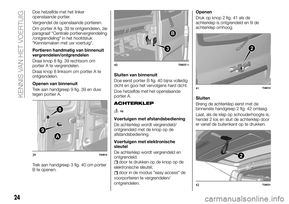 FIAT TALENTO 2020  Instructieboek (in Dutch) Doe hetzelfde met het linker
openslaande portier.
Vergrendel de openslaande portieren.
Om portier A fig. 39 te ontgrendelen, zie
paragraaf "Centrale portiervergrendeling
/ontgrendeling" in het