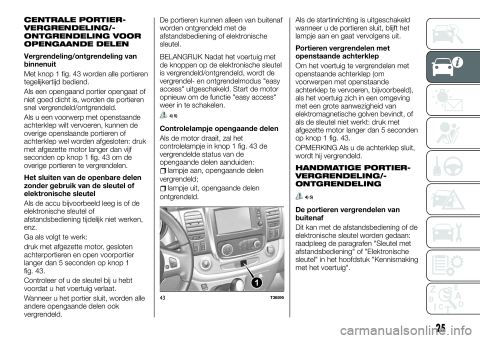 FIAT TALENTO 2021 Instructieboek (in Dutch) CENTRALE PORTIER-
VERGRENDELING/-
ONTGRENDELING VOOR
OPENGAANDE DELEN
Vergrendeling/ontgrendeling van
binnenuit
Met knop 1 fig. 43 worden alle portieren
tegelijkertijd bediend.
Als een opengaand porti FIAT TALENTO 2021 Instructieboek (in Dutch) CENTRALE PORTIER-
VERGRENDELING/-
ONTGRENDELING VOOR
OPENGAANDE DELEN
Vergrendeling/ontgrendeling van
binnenuit
Met knop 1 fig. 43 worden alle portieren
tegelijkertijd bediend.
Als een opengaand porti