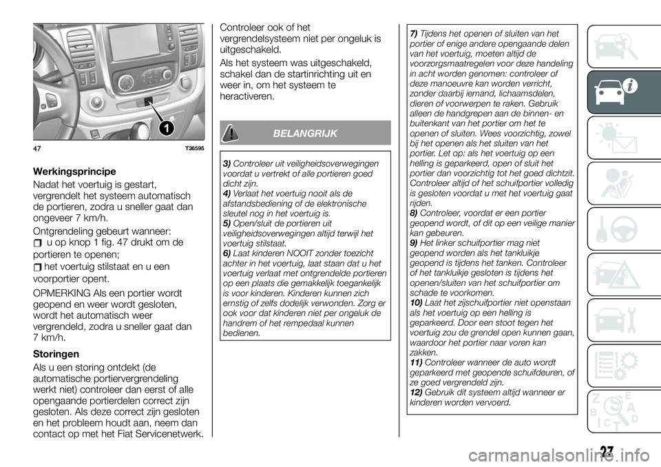 FIAT TALENTO 2021 Instructieboek (in Dutch) Werkingsprincipe
Nadat het voertuig is gestart,
vergrendelt het systeem automatisch
de portieren, zodra u sneller gaat dan
ongeveer 7 km/h.
Ontgrendeling gebeurt wanneer:
u op knop 1 fig. 47 drukt om FIAT TALENTO 2021 Instructieboek (in Dutch) Werkingsprincipe
Nadat het voertuig is gestart,
vergrendelt het systeem automatisch
de portieren, zodra u sneller gaat dan
ongeveer 7 km/h.
Ontgrendeling gebeurt wanneer:
u op knop 1 fig. 47 drukt om