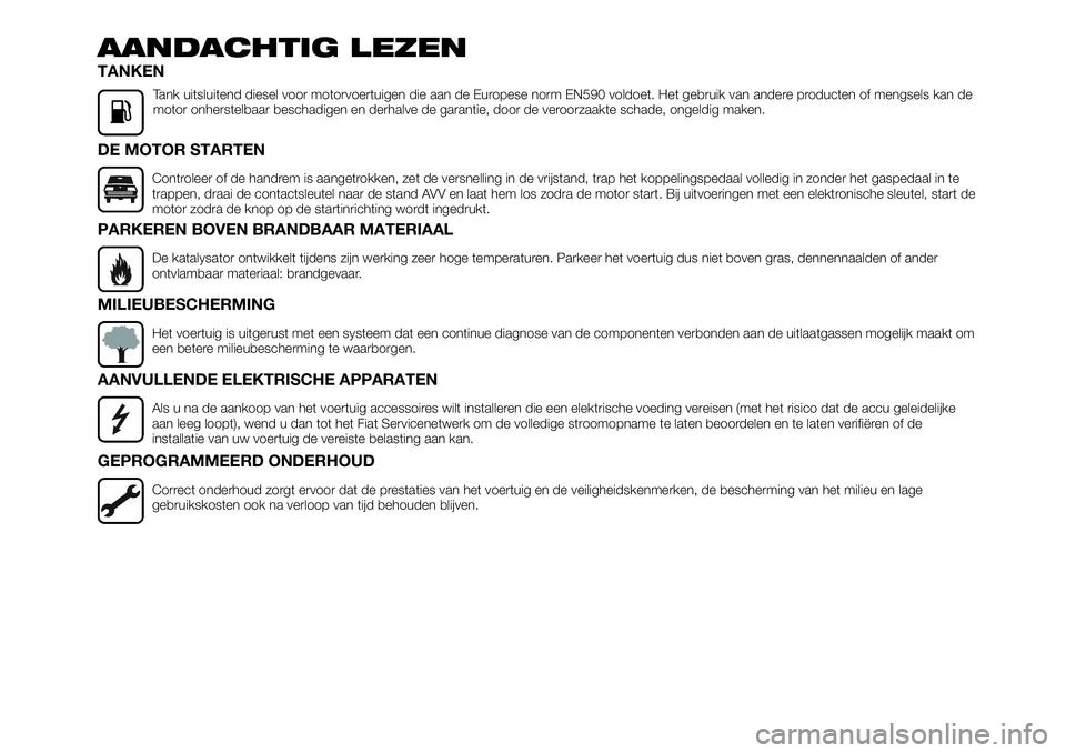 FIAT TALENTO 2020  Instructieboek (in Dutch) AANDACHTIG LEZEN
TANKEN
Tank uitsluitend diesel voor motorvoertuigen die aan de Europese norm EN590 voldoet. Het gebruik van andere producten of mengsels kan de
motor onherstelbaar beschadigen en derh