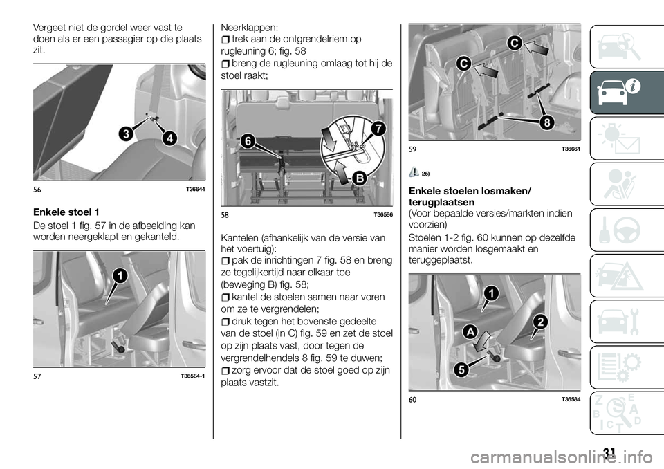 FIAT TALENTO 2021 Instructieboek (in Dutch) Vergeet niet de gordel weer vast te
doen als er een passagier op die plaats
zit.
Enkele stoel 1
De stoel 1 fig. 57 in de afbeelding kan
worden neergeklapt en gekanteld.Neerklappen:trek aan de ontgrend FIAT TALENTO 2021 Instructieboek (in Dutch) Vergeet niet de gordel weer vast te
doen als er een passagier op die plaats
zit.
Enkele stoel 1
De stoel 1 fig. 57 in de afbeelding kan
worden neergeklapt en gekanteld.Neerklappen:trek aan de ontgrend